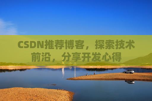 CSDN推荐博客，探索技术前沿，分享开发心得