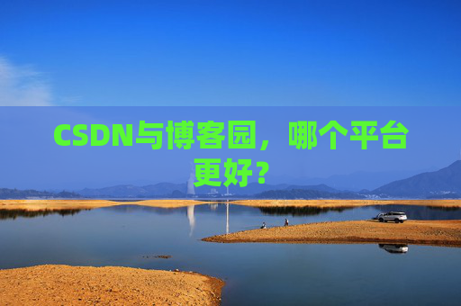 CSDN与博客园，哪个平台更好？
