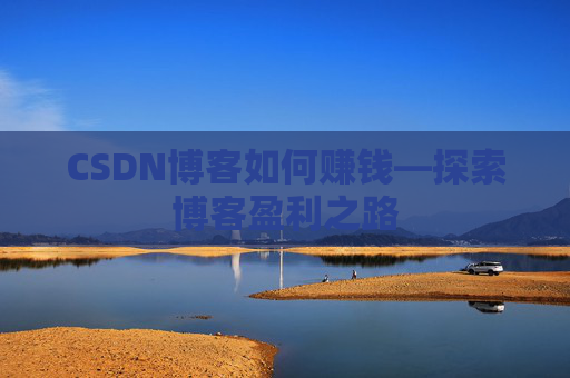 CSDN博客如何赚钱—探索博客盈利之路