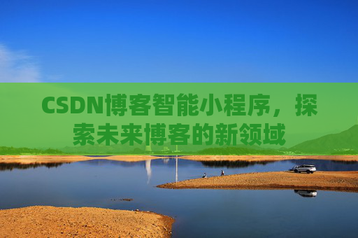 CSDN博客智能小程序，探索未来博客的新领域