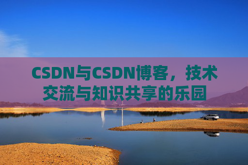 CSDN与CSDN博客，技术交流与知识共享的乐园