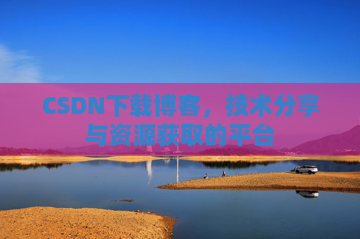 CSDN下载博客,技术分享与资源获取的平台
